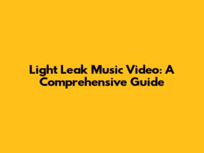 Light Leak Music Video: A Comprehensive Guide