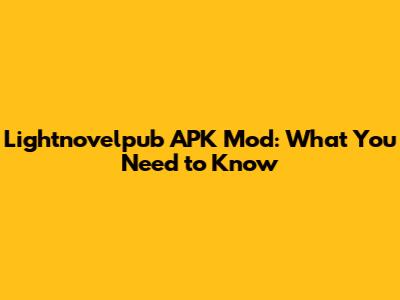 Lightnovelpub APK Mod: What You Need to Know