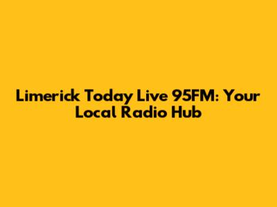 Limerick Today Live 95FM: Your Local Radio Hub