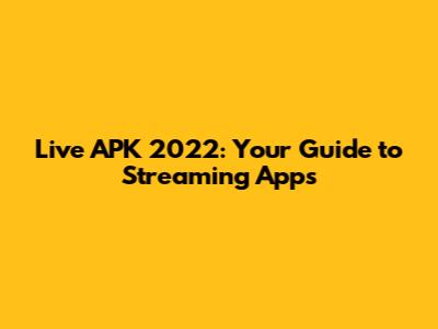 Live APK 2022: Your Guide to Streaming Apps