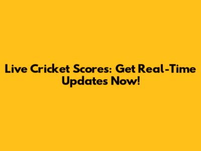 Live Cricket Scores: Get Real-Time Updates Now!