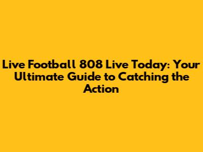 Live Football 808 Live Today: Your Ultimate Guide to Catching the Action