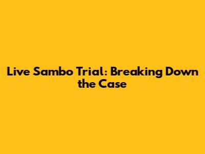 Live Sambo Trial: Breaking Down the Case