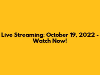 Live Streaming: October 19, 2022 - Watch Now!