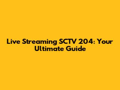 Live Streaming SCTV 204: Your Ultimate Guide