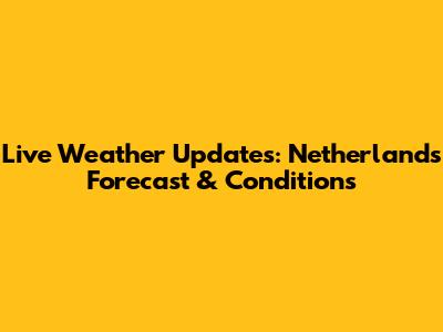 Live Weather Updates: Netherlands Forecast & Conditions