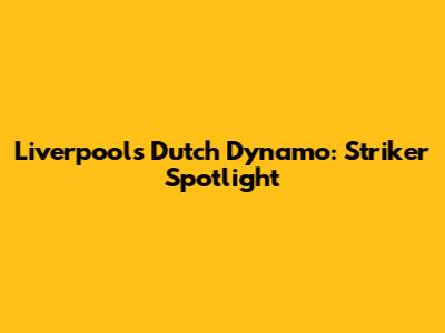Liverpool's Dutch Dynamo: Striker Spotlight