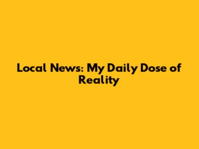 Local News: My Daily Dose of Reality