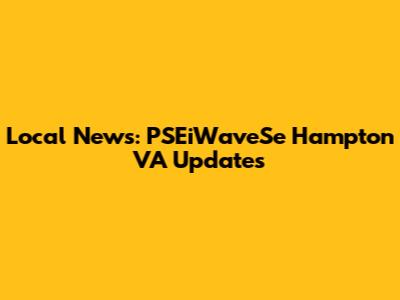 Local News: PSEiWaveSe Hampton VA Updates