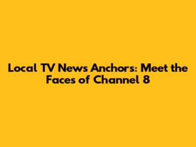 Local TV News Anchors: Meet the Faces of Channel 8