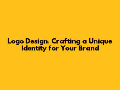 Logo Design: Crafting a Unique Identity for Your Brand
