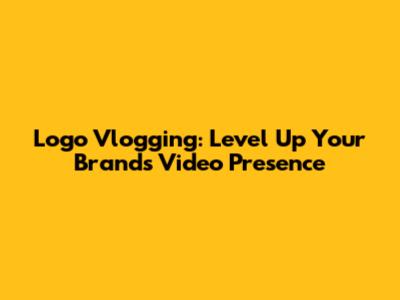 Logo Vlogging: Level Up Your Brand's Video Presence
