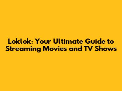 Loklok: Your Ultimate Guide to Streaming Movies and TV Shows