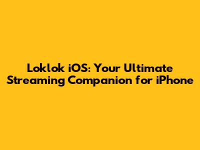 Loklok iOS: Your Ultimate Streaming Companion for iPhone