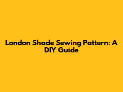 London Shade Sewing Pattern: A DIY Guide