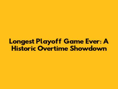 Longest Playoff Game Ever: A Historic Overtime Showdown