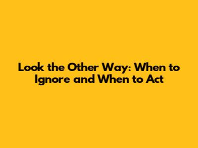 Look the Other Way: When to Ignore and When to Act
