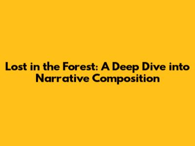 Lost in the Forest: A Deep Dive into Narrative Composition