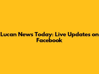 Lucan News Today: Live Updates on Facebook