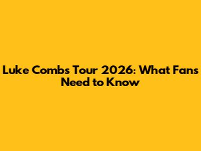 Luke Combs Tour 2026: What Fans Need to Know