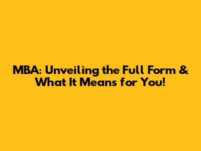 MBA: Unveiling the Full Form & What It Means for You!