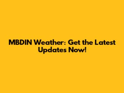 MBDIN Weather: Get the Latest Updates Now!