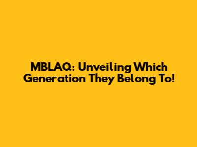 MBLAQ: Unveiling Which Generation They Belong To!