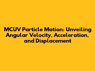 MCUV Particle Motion: Unveiling Angular Velocity, Acceleration, and Displacement