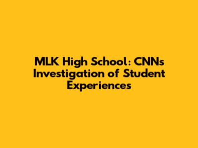 MLK High School: CNN's Investigation of Student Experiences