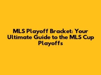 MLS Playoff Bracket: Your Ultimate Guide to the MLS Cup Playoffs