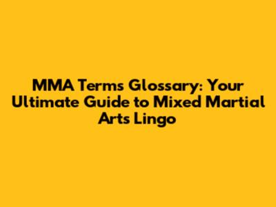 MMA Terms Glossary: Your Ultimate Guide to Mixed Martial Arts Lingo