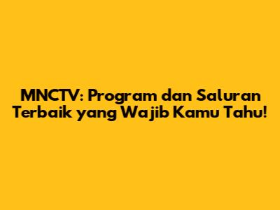 MNCTV: Program dan Saluran Terbaik yang Wajib Kamu Tahu!