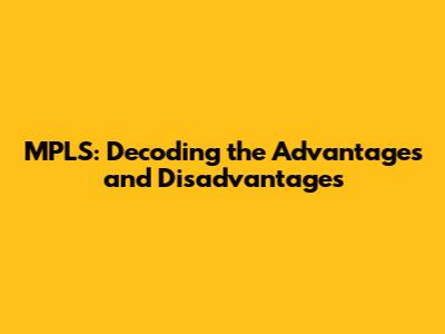 MPLS: Decoding the Advantages and Disadvantages