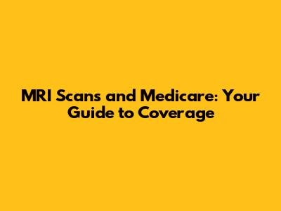 MRI Scans and Medicare: Your Guide to Coverage