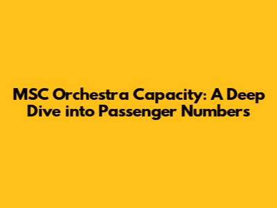 MSC Orchestra Capacity: A Deep Dive into Passenger Numbers