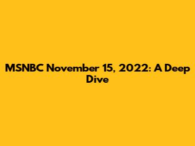 MSNBC November 15, 2022: A Deep Dive
