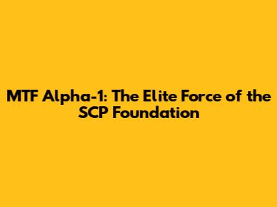 MTF Alpha-1: The Elite Force of the SCP Foundation