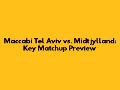 Maccabi Tel Aviv vs. Midtjylland: Key Matchup Preview