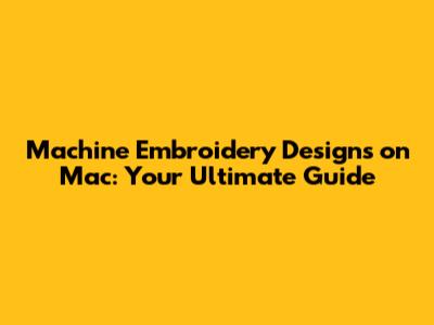 Machine Embroidery Designs on Mac: Your Ultimate Guide