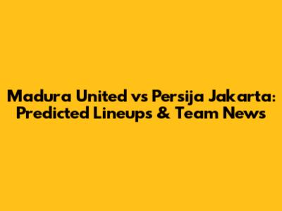 Madura United vs Persija Jakarta: Predicted Lineups & Team News