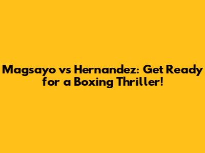 Magsayo vs Hernandez: Get Ready for a Boxing Thriller!