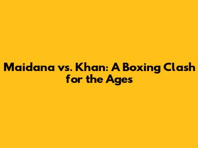Maidana vs. Khan: A Boxing Clash for the Ages