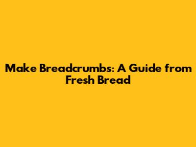 Make Breadcrumbs: A Guide from Fresh Bread