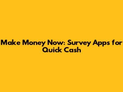 Make Money Now: Survey Apps for Quick Cash