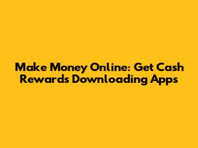 Make Money Online: Get Cash Rewards Downloading Apps