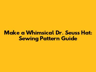 Make a Whimsical Dr. Seuss Hat: Sewing Pattern Guide