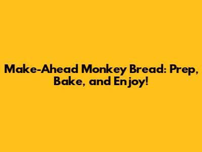 Make-Ahead Monkey Bread: Prep, Bake, and Enjoy!