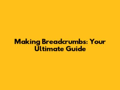 Making Breadcrumbs: Your Ultimate Guide
