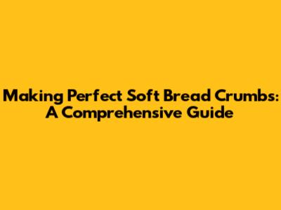 Making Perfect Soft Bread Crumbs: A Comprehensive Guide