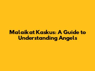 Malaikat Kaskus: A Guide to Understanding Angels